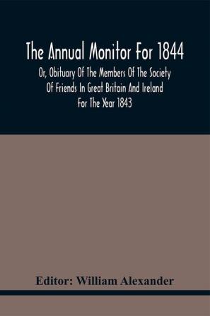 The Annual Monitor For 1844 Or Obituary Of The Members Of The Society Of Friends In Great Britain And Ireland For The Year 1843