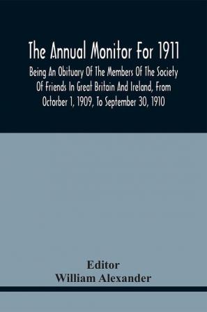 The Annual Monitor For 1911 Being An Obituary Of The Members Of The Society Of Friends In Great Britain And Ireland From Octorber 1 1909 To September 30 1910