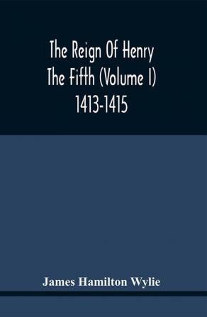 The Reign Of Henry The Fifth (Volume I) 1413-1415