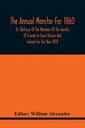 The Annual Monitor For 1860 Or Obituary Of The Members Of The Society Of Friends In Great Britain And Ireland For The Year 1859