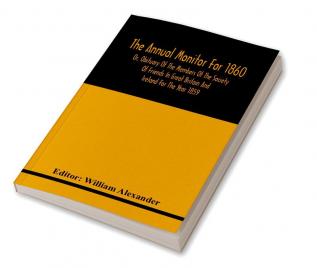 The Annual Monitor For 1860 Or Obituary Of The Members Of The Society Of Friends In Great Britain And Ireland For The Year 1859