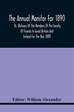 The Annual Monitor For 1890 Or Obituary Of The Members Of The Society Of Friends In Great Britain And Ireland For The Year 1889