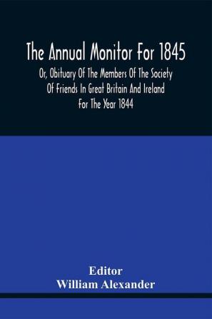 The Annual Monitor For 1845 Or Obituary Of The Members Of The Society Of Friends In Great Britain And Ireland For The Year 1844