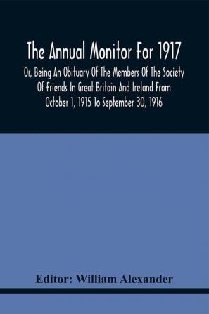 The Annual Monitor For 1917 Or Being An Obituary Of The Members Of The Society Of Friends In Great Britain And Ireland From October 1 1915 To September 30 1916