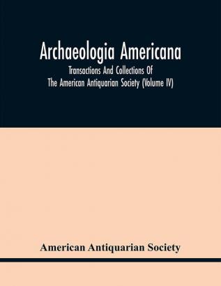 Archaeologia Americana : Transactions And Collections Of The American Antiquarian Society (Volume Iv)