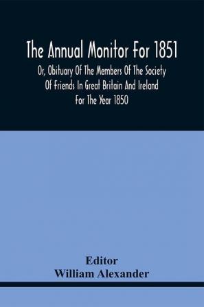 The Annual Monitor For 1851 Or Obituary Of The Members Of The Society Of Friends In Great Britain And Ireland For The Year 1850