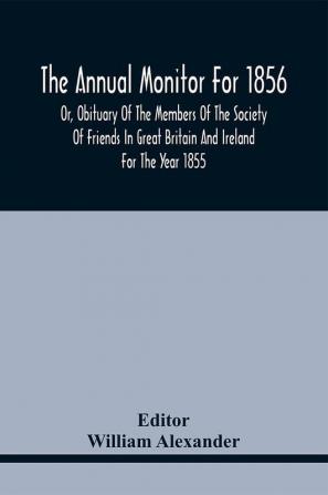 The Annual Monitor For 1856 Or Obituary Of The Members Of The Society Of Friends In Great Britain And Ireland For The Year 1855