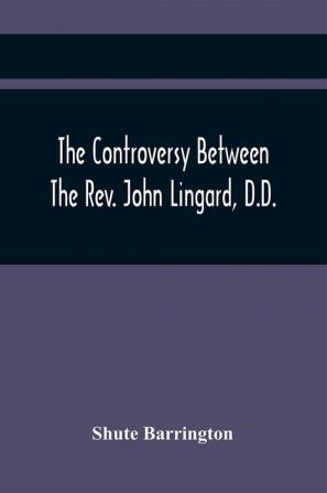 The Controversy Between The Rev. John Lingard D.D. A Catholic Priest And Shute Barrington Protestant Bishop Of Durham And The Rev. T. Le Mesurier