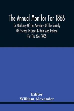 The Annual Monitor For 1866 Or Obituary Of The Members Of The Society Of Friends In Great Britain And Ireland For The Year 1865