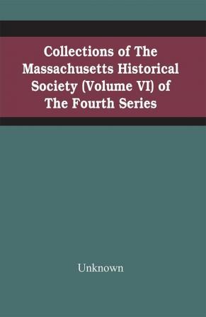 Collections Of The Massachusetts Historical Society (Volume Vi) Of The Fourth Series