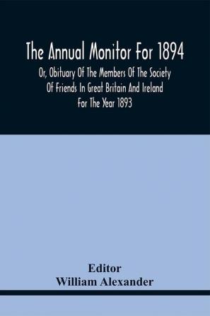 The Annual Monitor For 1894 Or Obituary Of The Members Of The Society Of Friends In Great Britain And Ireland For The Year 1893