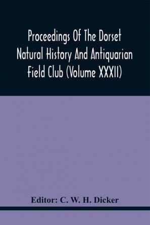 Proceedings Of The Dorset Natural History And Antiquarian Field Club (Volume Xxxii)