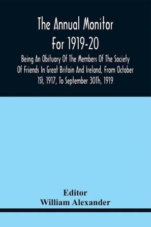 The Annual Monitor For 1919-20 Being An Obituary Of The Members Of The Society Of Friends In Great Britain And Ireland From Octorber 1St 1917 To September 30Th 1919