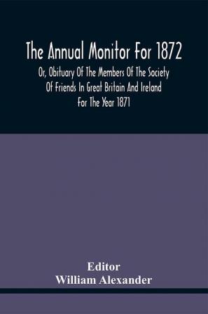 The Annual Monitor For 1872 Or Obituary Of The Members Of The Society Of Friends In Great Britain And Ireland For The Year 1871