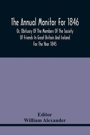 The Annual Monitor For 1846 Or Obituary Of The Members Of The Society Of Friends In Great Britain And Ireland For The Year 1845