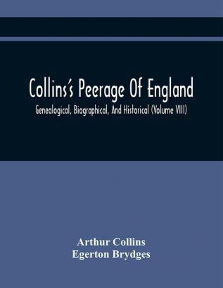 Collins'S Peerage Of England; Genealogical Biographical And Historical (Volume Viii)