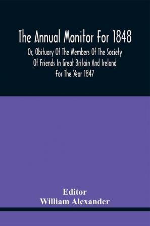 The Annual Monitor For 1848 Or Obituary Of The Members Of The Society Of Friends In Great Britain And Ireland For The Year 1847