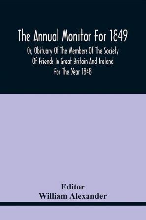 The Annual Monitor For 1849 Or Obituary Of The Members Of The Society Of Friends In Great Britain And Ireland For The Year 1848