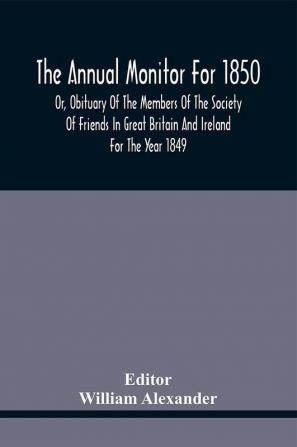 The Annual Monitor For 1850 Or Obituary Of The Members Of The Society Of Friends In Great Britain And Ireland For The Year 1849