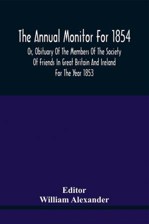 The Annual Monitor For 1854 Or Obituary Of The Members Of The Society Of Friends In Great Britain And Ireland For The Year 1853