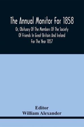 The Annual Monitor For 1858 Or Obituary Of The Members Of The Society Of Friends In Great Britain And Ireland For The Year 1857