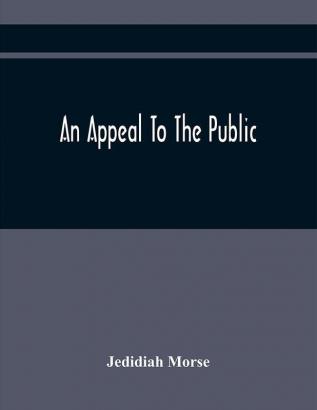 An Appeal To The Public: On The Controversy Respecting The Revolution In Harvard College And The Events Which Have Followed It Occasioned By The Use Which Has Been Made Of Oertain Complaints And Accusations Of Miss Hannah Adams Against The Author