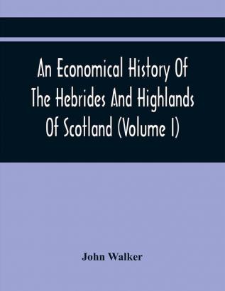 An Economical History Of The Hebrides And Highlands Of Scotland (Volume I)