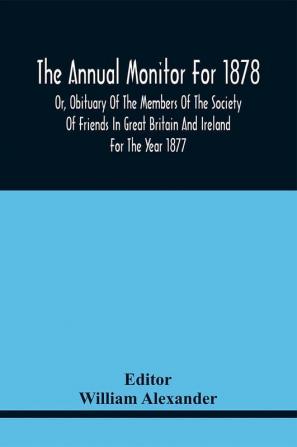 The Annual Monitor For 1878 Or Obituary Of The Members Of The Society Of Friends In Great Britain And Ireland For The Year 1877