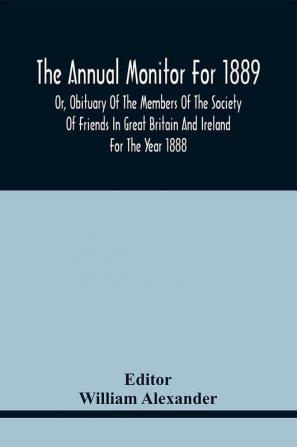 The Annual Monitor For 1889 Or Obituary Of The Members Of The Society Of Friends In Great Britain And Ireland For The Year 1888