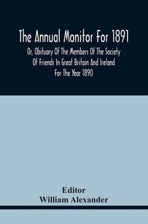 The Annual Monitor For 1891 Or Obituary Of The Members Of The Society Of Friends In Great Britain And Ireland For The Year 1890