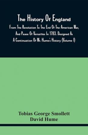 The History Of England From The Revolution To The End Of The American War And Peace Of Versailles In 1783. Designed As A Continuation Of Mr. Hume'S History (Volume I)