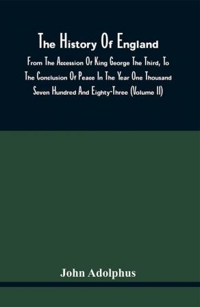 The History Of England From The Accession Of King George The Third To The Conclusion Of Peace In The Year One Thousand Seven Hundred And Eighty-Three (Volume Ii)