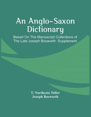 An Anglo-Saxon Dictionary : Based On The Manuscript Collections Of The Late Joseph Bosworth. Supplement