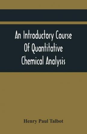 An Introductory Course Of Quantitative Chemical Analysis With Explanatory Notes And Stoichiometrical Problems