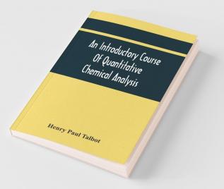An Introductory Course Of Quantitative Chemical Analysis With Explanatory Notes And Stoichiometrical Problems