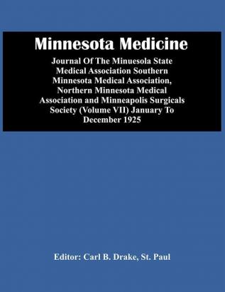 Minnesota Medicine; Journal Of The Minuesola State Medical Association Southern Minnesota Medical Association Northern Minnesota Medical Association And Minneapolis Surgicals Society (Volume Vii) January To December 1925