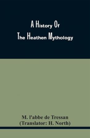 A History Of The Heathen Mythology; Or The Fables Of The Ancients Elucidated From Historical Records. An Important Key To The Classics. To Which Is Added An Enquiry Into The Religion Of The First Inhabitants Of Great Britain. And A Particular Accou