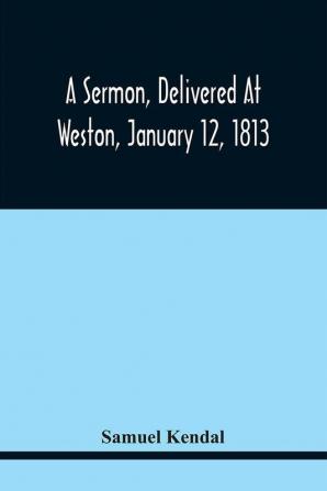 A Sermon Delivered At Weston January 12 1813 On The Termination Of A Century Since The Incorporation Of The Town