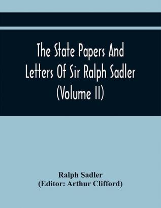 The State Papers And Letters Of Sir Ralph Sadler (Volume Ii)