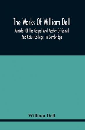 The Works Of William Dell Minister Of The Gospel And Master Of Gonvil And Caius College In Cambridge