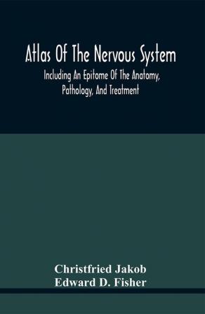 Atlas Of The Nervous System Including An Epitome Of The Anatomy Pathology And Treatment