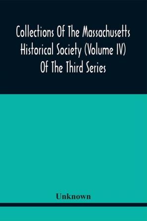 Collections Of The Massachusetts Historical Society (Volume Iv) Of The Third Series