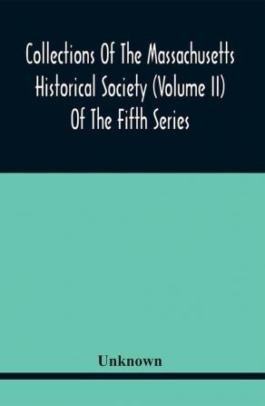 Collections Of The Massachusetts Historical Society (Volume Ii) Of The Fifth Series