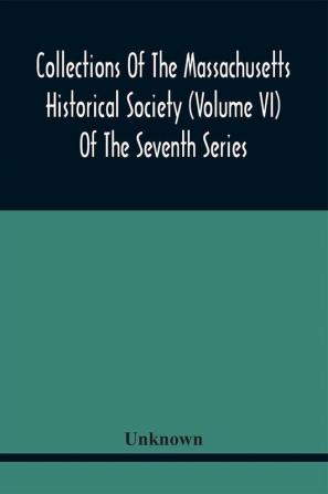 Collections Of The Massachusetts Historical Society (Volume Vi) Of The Seventh Series