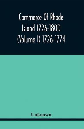 Commerce Of Rhode Island 1726-1800 (Volume I) 1726-1774