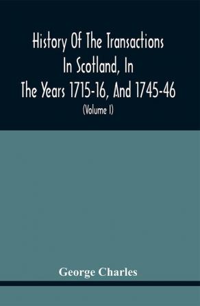 History Of The Transactions In Scotland In The Years 1715-16 And 1745-46