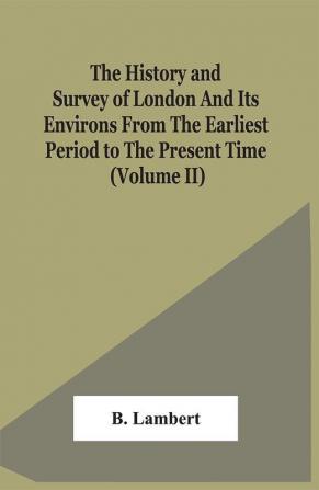 The History And Survey Of London And Its Environs From The Earliest Period To The Present Time (Volume Ii)