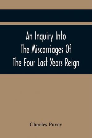 An Inquiry Into The Miscarriages Of The Four Last Years Reign