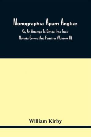 Monographia Apum Angliæ; Or An Attempt To Divide Into Their Naturla Genera And Families Such Species Of The Linnean Genus Apis As Have Been Discovered In England; With Descriptions And Observations. To Which Are Prefixed Some Introductory Remarks U