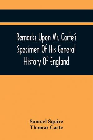 Remarks Upon Mr. Carte'S Specimen Of His General History Of England